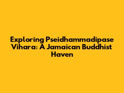 Exploring Pseidhammadipase Vihara: A Jamaican Buddhist Haven