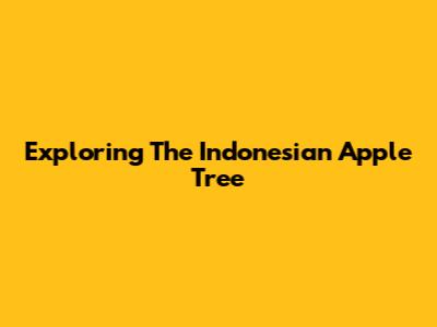 Exploring The Indonesian Apple Tree