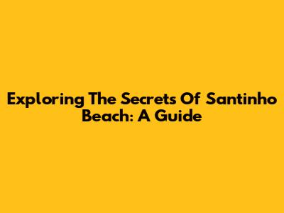 Exploring The Secrets Of Santinho Beach: A Guide