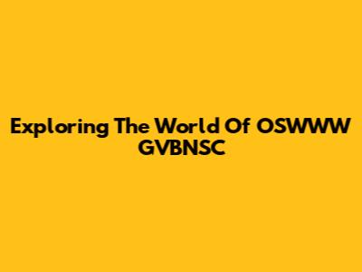 Exploring The World Of OSWWW GVBNSC