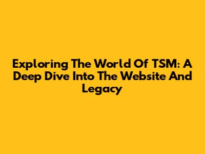 Exploring The World Of TSM: A Deep Dive Into The Website And Legacy
