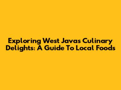 Exploring West Java's Culinary Delights: A Guide To Local Foods