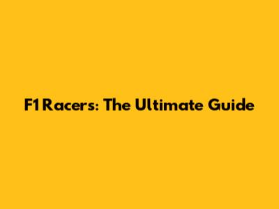 F1 Racers: The Ultimate Guide