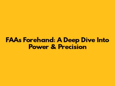 FAA's Forehand: A Deep Dive Into Power & Precision