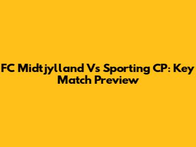 FC Midtjylland Vs Sporting CP: Key Match Preview