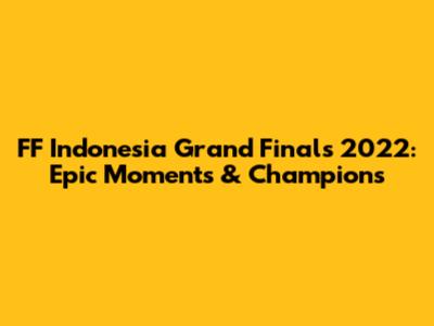 FF Indonesia Grand Finals 2022: Epic Moments & Champions