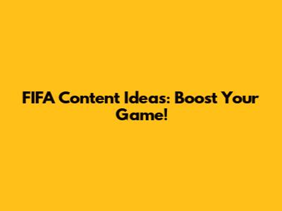 FIFA Content Ideas: Boost Your Game!