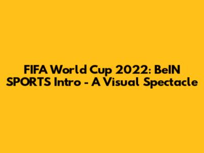 FIFA World Cup 2022: BeIN SPORTS Intro - A Visual Spectacle