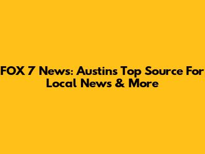 FOX 7 News: Austin's Top Source For Local News & More