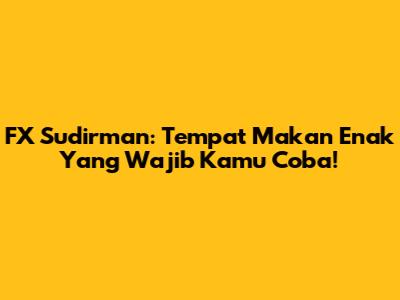 FX Sudirman: Tempat Makan Enak Yang Wajib Kamu Coba!