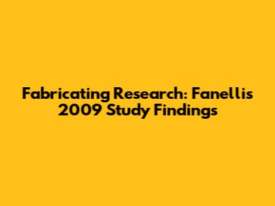 Fabricating Research: Fanelli's 2009 Study Findings