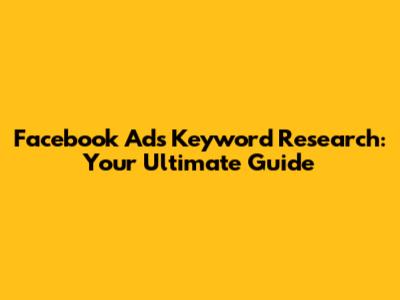 Facebook Ads Keyword Research: Your Ultimate Guide
