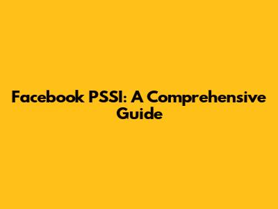 Facebook PSSI: A Comprehensive Guide