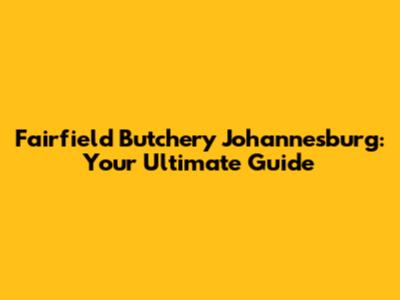 Fairfield Butchery Johannesburg: Your Ultimate Guide