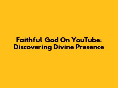 Faithful God On YouTube: Discovering Divine Presence