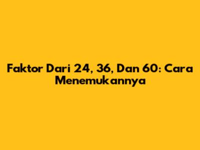 Faktor Dari 24, 36, Dan 60: Cara Menemukannya