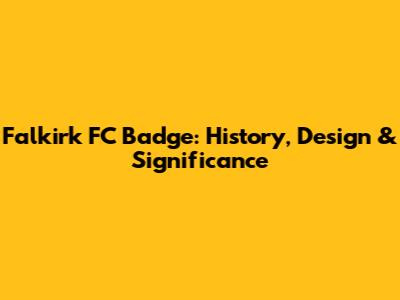 Falkirk FC Badge: History, Design & Significance