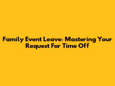 Family Event Leave: Mastering Your Request For Time Off
