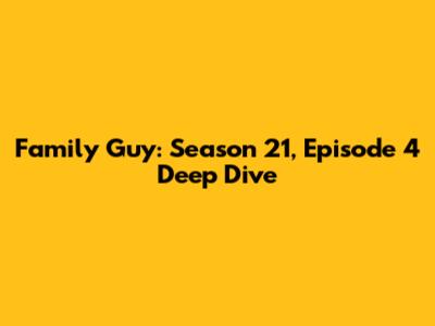 Family Guy: Season 21, Episode 4 Deep Dive