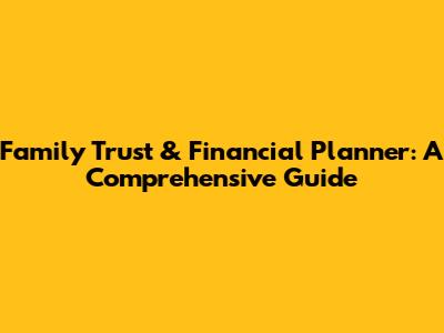 Family Trust & Financial Planner: A Comprehensive Guide