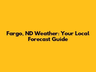 Fargo, ND Weather: Your Local Forecast Guide