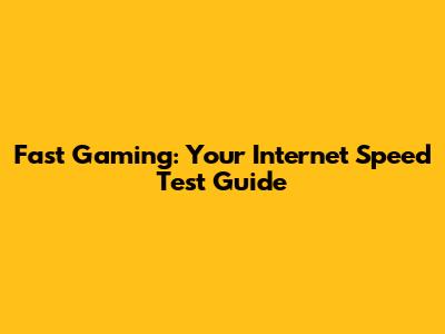 Fast Gaming: Your Internet Speed Test Guide