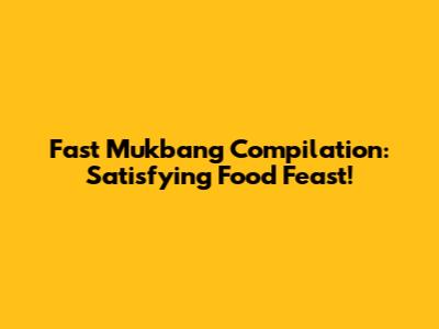 Fast Mukbang Compilation: Satisfying Food Feast!