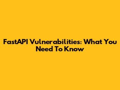 FastAPI Vulnerabilities: What You Need To Know