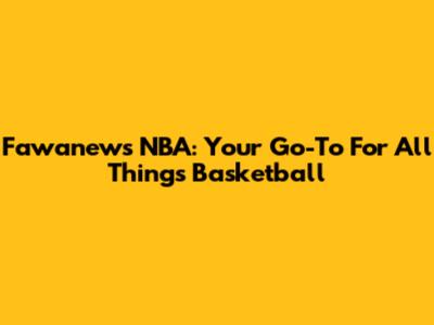 Fawanews NBA: Your Go-To For All Things Basketball