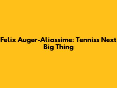Felix Auger-Aliassime: Tennis's Next Big Thing