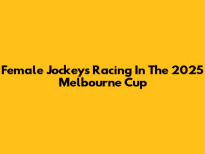 Female Jockeys Racing In The 2025 Melbourne Cup