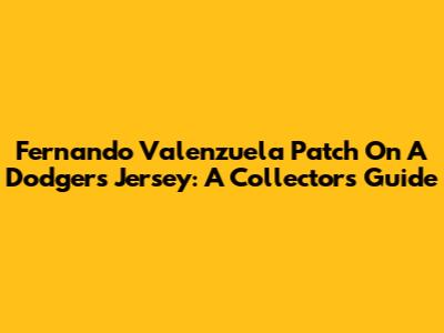 Fernando Valenzuela Patch On A Dodgers Jersey: A Collector's Guide