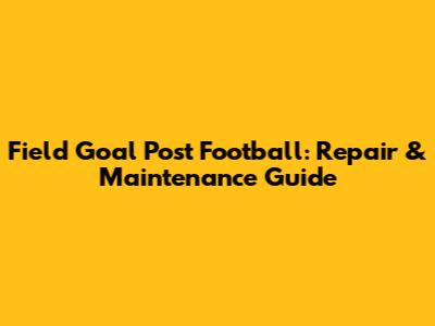 Field Goal Post Football: Repair & Maintenance Guide