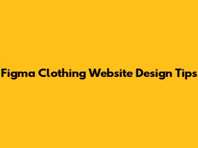Figma Clothing Website Design Tips