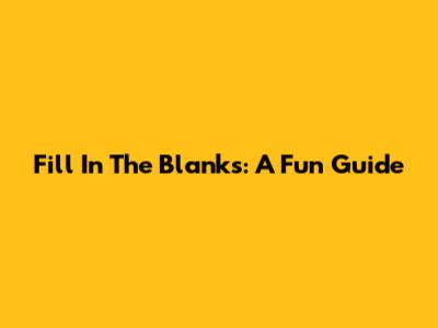Fill In The Blanks: A Fun Guide