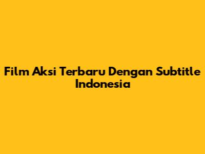 Film Aksi Terbaru Dengan Subtitle Indonesia