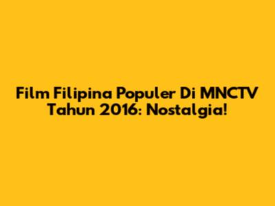 Film Filipina Populer Di MNCTV Tahun 2016: Nostalgia!
