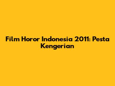 Film Horor Indonesia 2011: Pesta Kengerian