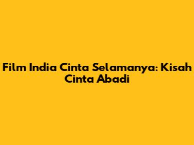 Film India Cinta Selamanya: Kisah Cinta Abadi