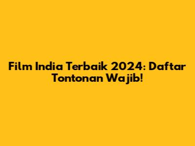 Film India Terbaik 2024: Daftar Tontonan Wajib!