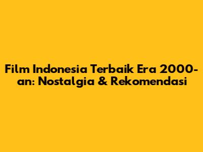 Film Indonesia Terbaik Era 2000-an: Nostalgia & Rekomendasi
