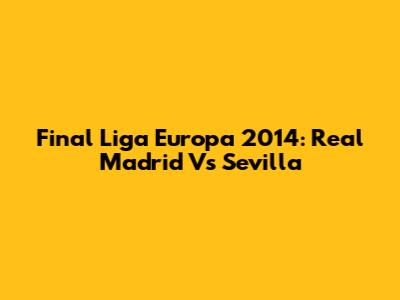 Final Liga Europa 2014: Real Madrid Vs Sevilla