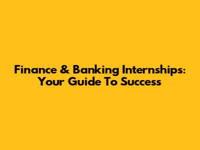 Finance & Banking Internships: Your Guide To Success