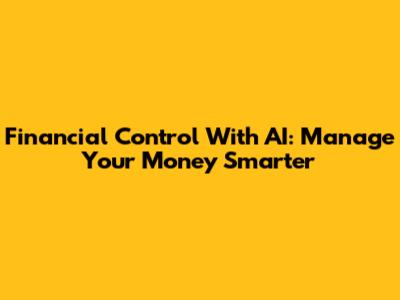 Financial Control With AI: Manage Your Money Smarter
