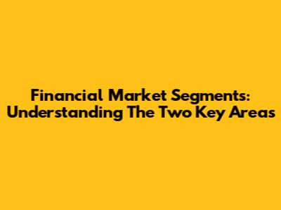 Financial Market Segments: Understanding The Two Key Areas