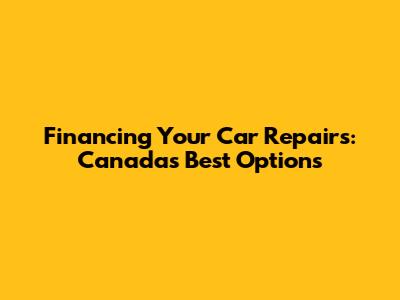 Financing Your Car Repairs: Canada's Best Options