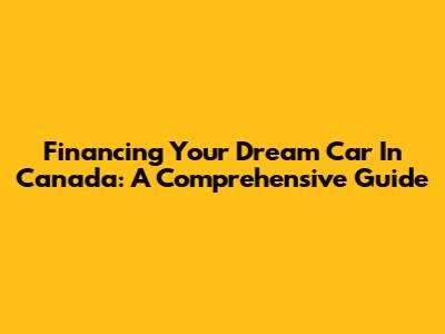 Financing Your Dream Car In Canada: A Comprehensive Guide