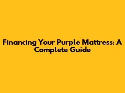 Financing Your Purple Mattress: A Complete Guide