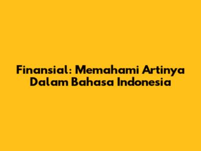 Finansial: Memahami Artinya Dalam Bahasa Indonesia