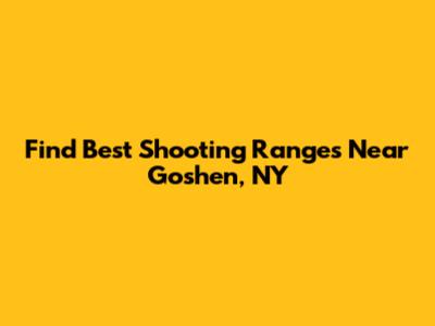 Find Best Shooting Ranges Near Goshen, NY